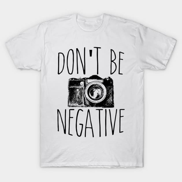 Cute Don't Be Negative Funny Camera Photography T-Shirt by theperfectpresents